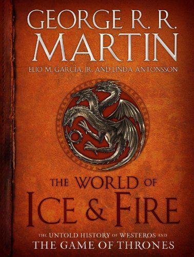 The World of Ice & Fire: The Untold History of Westeros and the Game of Thrones (A Song of Ice and Fire)
