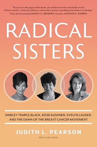 Radical Sisters: Shirley Temple Black, Rose Kushner, Evelyn Lauder, and the Dawn of the Breast Cancer Movement